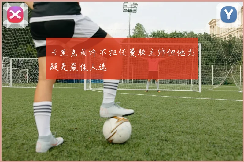 卡里克或许不担任曼联主帅但他无疑是最佳人选