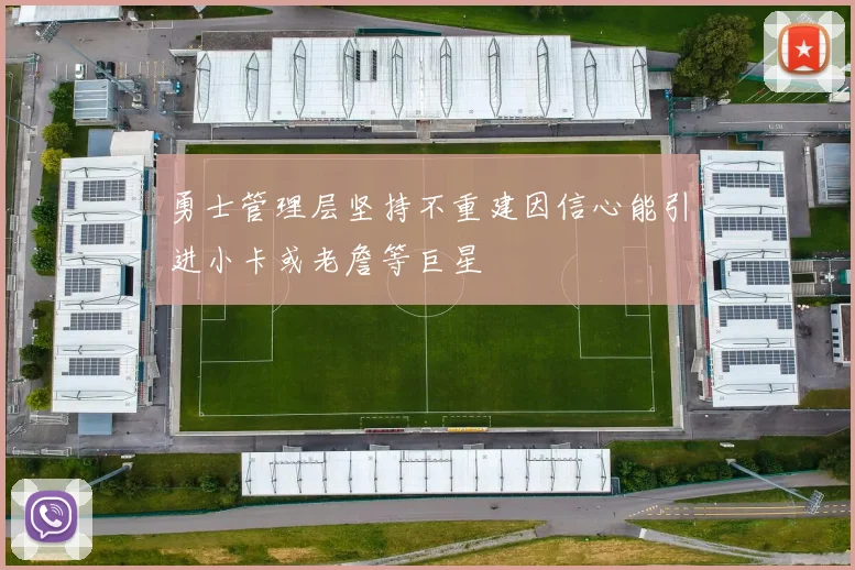 勇士管理层坚持不重建因信心能引进小卡或老詹等巨星