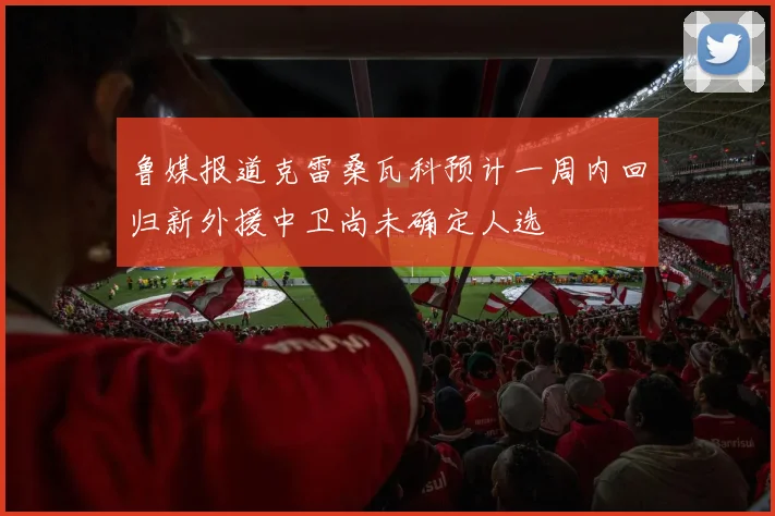 鲁媒报道克雷桑瓦科预计一周内回归新外援中卫尚未确定人选
