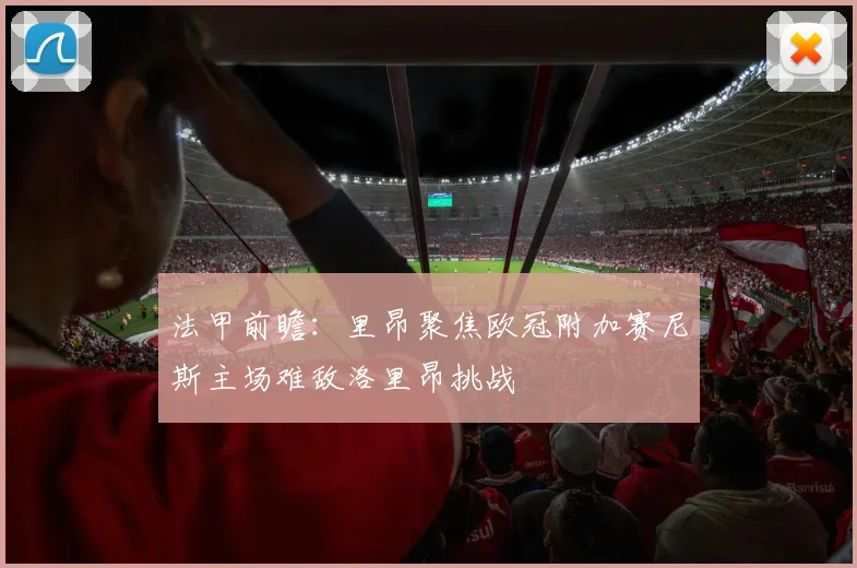法甲前瞻：里昂聚焦欧冠附加赛尼斯主场难敌洛里昂挑战