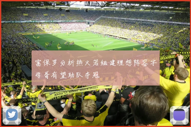 富保罗分析热火若组建理想阵容字母哥有望助队夺冠